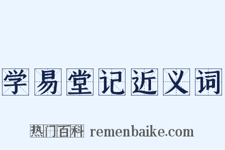 学易堂记近义词是什么意思的图片